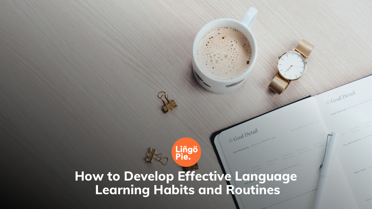 How to Develop Effective Language Learning Habits and Routines