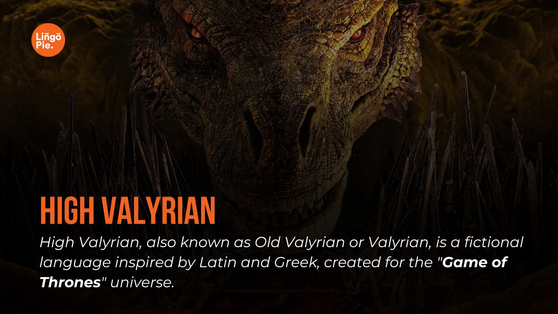 High Valyrian, also known as Old Valyrian or Valyrian, is a fictional language inspired by Latin and Greek, created for the "Game of Thrones" universe.