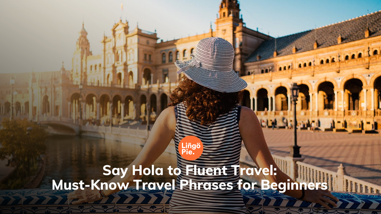 Say Hola to Fluent Travel: Must-Know Travel Phrases for Beginners