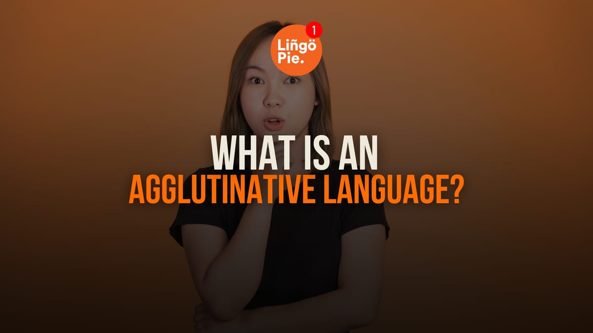 What Is An Agglutinative Language? (And Why They’re Actually Easier Than You Think)