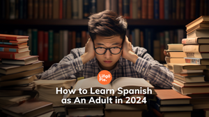 How to Learn Spanish as An Adult in 2024