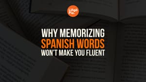 Why Memorizing Spanish Words Won’t Make You Fluent [Tips]