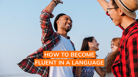 How to Become Fluent in a Language with 7 Proven Tips