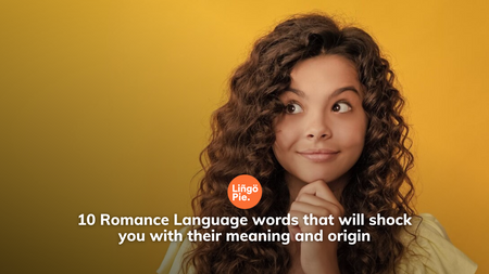10 Romance Language words that will shock you with their meaning and origin
