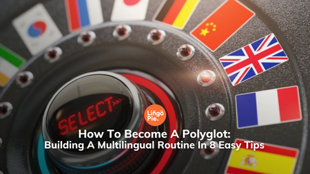 How To Become A Polyglot: Building A Multilingual Routine In 8 Easy Tips